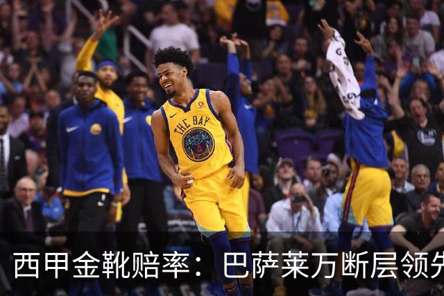 西甲金靴赔率：巴萨莱万断层领先 皇马3人前10